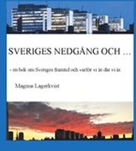 Sveriges nedgång och... : en bok om Sveriges framtid och varför vi är där