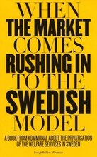 When the market comes rushing in to the Swedish model : a book from Kommunal about the privatisation of the welfare services in Sweden