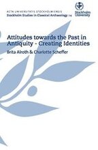 Attitudes towards the past in antiquity : creating identities : proceedings of an international conference held at Stockholm University 15-17 May 2009