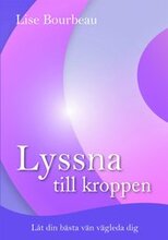 Lyssna till kroppen : låt din bästa vän vägleda dig