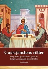 Gudstjänstens rötter: Urkyrkans gudstjänst i ljuset av tempel, synagoga och måltidsbön