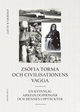 Zsófia Torma och civilisationens vagga : en kvinnlig arkeologipionjär och hennes upptäckter