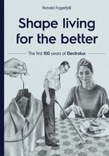 Shape living for the better : the first 100 years of Electrolux