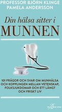 Din hälsa sitter i munnen : 101 frågor och svar om munhälsa och kopplingen mellan vetenskap, folksjukdomar och ett långt och friskt liv