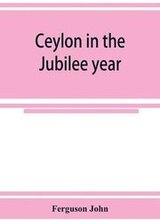 Ceylon in the Jubilee year; With An Account of the progress made since 1803, and of the present condition of its agricultural and Commercial Enterprises