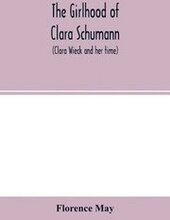 The girlhood of Clara Schumann (Clara Wieck and her time)