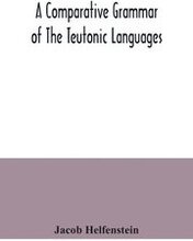 A comparative grammar of the Teutonic languages. Being at the same time a historical grammar of the English language. And comprising Gothic, Anglo-Saxon, Early English, Modern English, Icelandic (Old