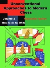 Unconventional Approaches to Modern Chess : Volume 2 - Rare Ideas for White