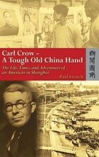Carl Crow A Tough Old China Hand The Life, Times, and Adventures of an American in Shanghai