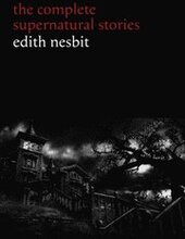 Edith Nesbit: The Complete Supernatural Stories (20+ tales of terror and mystery: The Haunted House, Man-Size in Marble, The Power of Darkness, In the Dark, John Charrington's Wedding...) (Halloween
