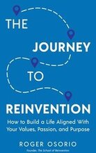 The Journey To Reinvention: How To Build A Life Aligned With Your Values, Passion, and Purpose