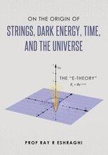 On the Origin of Strings, Dark Energy, Time, and the Universe- The E-theory