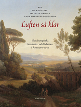 Luften Så Klar. Nordeuropeiska Konstnärer Och Författare I Rom 1780-1950