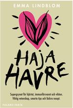 Haja Havre - Supergrynet För Hjärtat, Immunförsvaret Och Vikten. Viktig Vetenskap, Smarta Tips Och Läckra Recept