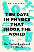 Ten Days In Physics That Shook The World - How Physicists Transformed Every