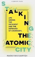 Stalking The Atomic City - Life Among The Decadent And The Depraved Of Chor