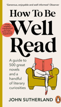 How To Be Well Read - A Guide To 500 Great Novels And A Handful Of Literary