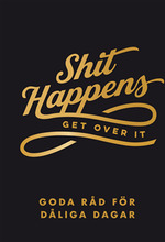 Shit happens get over it : goda råd för dåliga dagar