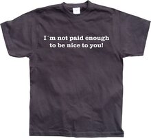 I´m Not Paid Enough To Be Nice To You, T-Shirt