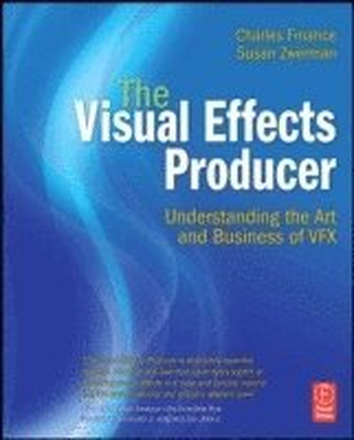 The Visual Effects Producer: Understanding the Art and Business of VFX