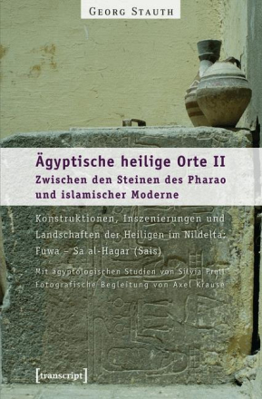 Ägyptische heilige Orte II: Zwischen den Steinen des Pharao und islamischer Moderne. Konstruktionen, Inszenierungen und Landschaften der Heiligen i...
