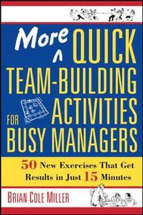 More Quick Team-Building Activities for Busy Managers. 50 New Exercises That Get Results in 15 Minutes