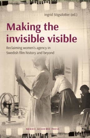 Making The Invisible Visible - Reclaiming Women"'s Agency In Swedish Film History And Beyond