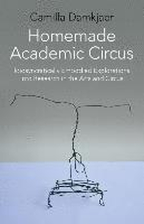 Homemade Academic Circus Idiosyncratically Embodied Explorations into Artistic Research and Circus Performance