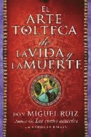 El Arte Tolteca de la Vida y La Muerte (the Toltec Art of Life and Death - Spanish Edition)