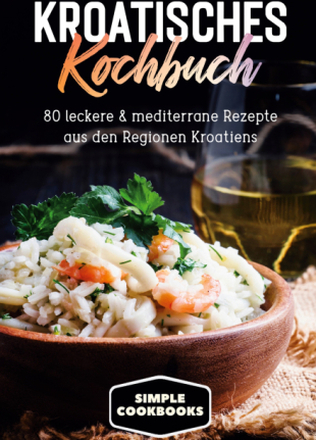 Kroatisches Kochbuch: 80 leckere & mediterrane Rezepte aus den Regionen Kroatiens
