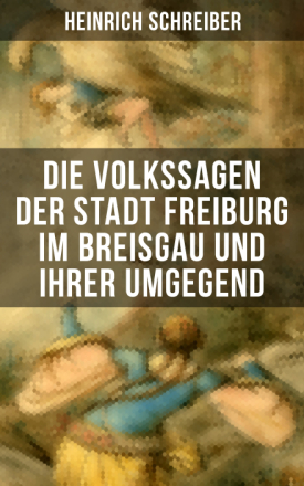 Die Volkssagen der Stadt Freiburg im Breisgau und ihrer Umgegend
