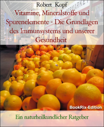 Vitamine, Mineralstoffe und Spurenelemente - Die Grundlagen des Immunsystems und unserer Gesundheit