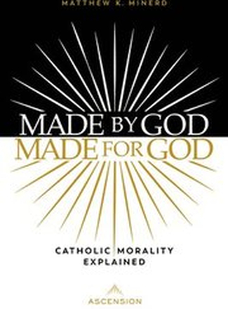 Made by God, Made for God: Catholic Morality Explained
