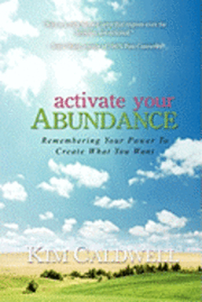 Activate Your Abundance Remembering Your Power to Create What You Want