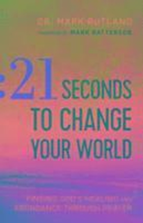 21 Seconds to Change Your World Finding God`s Healing and Abundance Through Prayer
