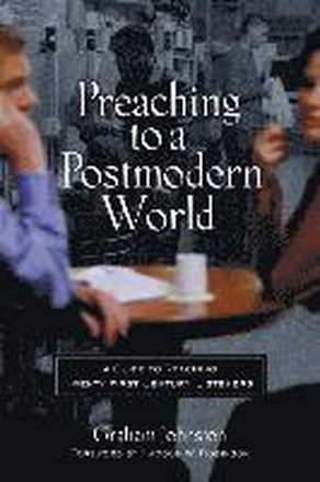 Preaching to a Postmodern World: A Guide to Reaching Twenty-First-Century Listeners