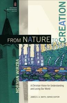 From Nature to Creation A Christian Vision for Understanding and Loving Our World