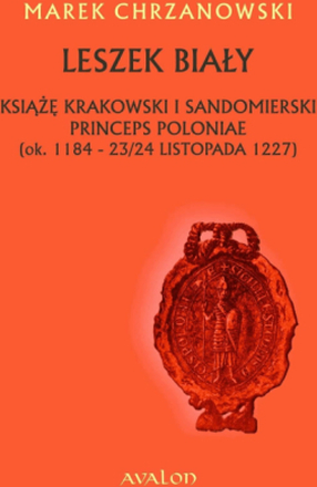 Leszek Biały. Książę krakowski i sandomierski, princeps Poloniae (ok. 1184 - 23/24 listopada 1227)