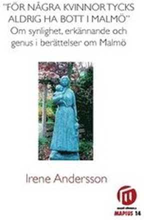 För några kvinnor tycks aldrig ha bott i Malmö" : om synlighet, erkännade och genus i berättelser om Malmö