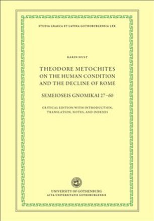 Theodore Metochites on the human condition and the decline of Rome : Semeioseis gnomikai 27-60 - a critical edition with introduction, translation, no
