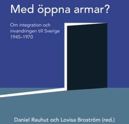 Med Öppna Armar? - Om Integration Och Invandringen Till Sverige 1945-1970