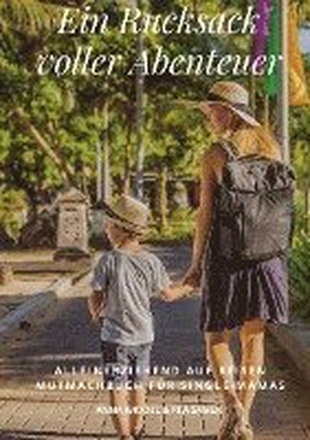 Ein Rucksack voller Abenteuer: Alleinerziehend Auf Reisen Mutmachbuch Für Single Mamas