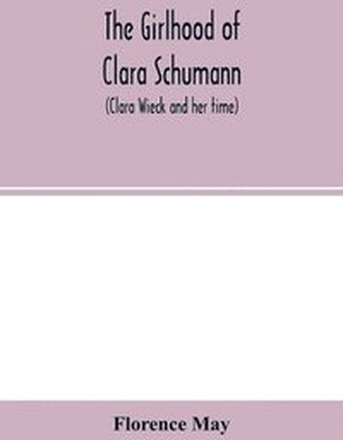 The girlhood of Clara Schumann (Clara Wieck and her time)