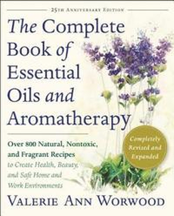 The Complete Book of Essential Oils and Aromatherapy, Revised and Expanded: Over 800 Natural, Nontoxic, and Fragrant Recipes to Create Health, Beauty