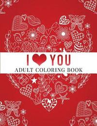 I Love You: Adult Coloring Book: Floral Designs, Mandalas, Garden Designs, Animals and Zentangle Patterns