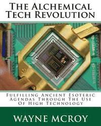 The Alchemical Tech Revolution: Fulfilling Ancient Esoteric Agendas Through The Use Of High Technology