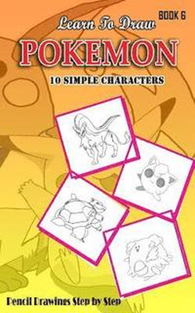 Learn To Draw Pokemon - 10 Simple Characters: Pencil Drawing Step By Step Book 6: Pencil Drawing Ideas for Absolute Beginners