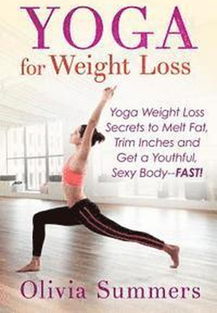 Yoga For Weight Loss: Yoga Weight Loss Secrets to Melt Fat, Trim Inches and Get a Youthful Sexy Body-FAST!