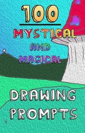 100 Mystical and Magical Drawing Prompts: 100 Mystical and Magical Drawing Prompts