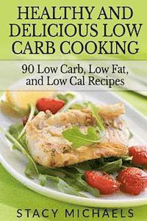 Healthy and Delicious Low Carb Cooking: 90 Low Carb, Low Fat, and Low Cal Recipes